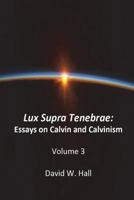 Lux Supra Tenebrae: Calvin and Calvinism 1721864687 Book Cover