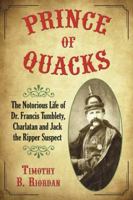 Prince of Quacks: The Notorious Life of Dr. Francis Tumblety, Charlatan and Jack the Ripper Suspect 0786444339 Book Cover