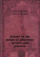 Debate On the Points of Difference in Faith and Practice Between the Two Religious Bodies Known As the Disciples of Christ and the Regular Baptists: Embracing the Subject of Calvinism and the Design o 3337128637 Book Cover