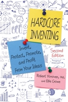 Hardcore Inventing: Invent, Protect, Promote, and Profit from Your Ideas 1629144266 Book Cover