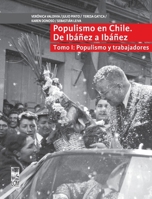 Populismo en Chile, de Ibañez a Ibañez - Tomo I: Populismo y trabajadores (Spanish Edition) 9560016741 Book Cover