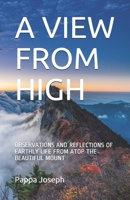 A VIEW FROM HIGH: OBSERVATIONS AND REFLECTIONS OF EARTHLY LIFE FROM ATOP THE BEAUTIFUL MOUNT B096Y6Y7WN Book Cover