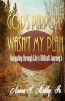 God's Purpose Wasn't My Plan: Navigating through Life's Difficult Journey's 1494450658 Book Cover