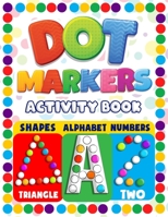 Dot Markers Activity Book: Shapes Alphabet Numbers Do A Dot Art Paint Fun Learning Coloring Book For Toddler, Preschool, Kindergarten, Girls, Boys, Teens, Activities B091N58CNL Book Cover