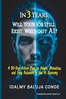 In 3 Years, Will Your Job Still Exist Without IA?: A 90-Day Action Plan to Adapt, Monetize, and Stay Relevant in the AI Economy B0H1HFDRKL Book Cover