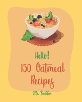 Hello! 150 Oatmeal Recipes: Best Oatmeal Cookbook Ever For Beginners [Book 1] 1710017112 Book Cover