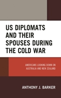US Diplomats and Their Spouses During the Cold War : Americans Looking down on Australia and New Zealand 1498591795 Book Cover