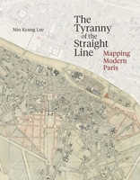 The Tyranny of the Straight Line: Mapping Modern Paris 0300267649 Book Cover