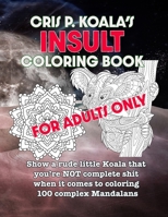 Cris P. Koala's Insult Coloring Book: For Adults Only. Show a rude little Koala that you're NOT complete shit when it comes to coloring 100 complex Mandalans B099T449HV Book Cover