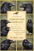 LE GUIDE DU GARDIEN DES CORBEAUX: Leçons de soin, de communication et de responsabilité sacrée envers l'intelligence durable du corbeau (French Edition) B0GG716V57 Book Cover