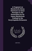 A Fragment On Mackintosh: Being Strictures On Some Passages in the Dissertation by Sir James Mackintosh Prefixed to the Encyclopædia Britannica 114688625X Book Cover