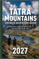 Tatra Mountains Hiking & Adventure Guide 2027: Best Hikes, Zakopane, Morskie Oko, Mountain Huts, Alpine Lakes, GPS Coordinates & Practical Itineraries B0HGH7J3V5 Book Cover