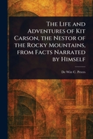 The Life and Adventures of Kit Carson, the Nestor of the Rocky Mountains, From Facts Narrated by Himself 1023094584 Book Cover