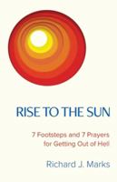 Rise to the Sun: 7 Footsteps and 7 Prayers for Getting Out of Hell 1641375620 Book Cover