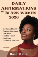 DAILY AFFIRMATIONS FOR BLACK WOMEN 2026: 365 Days of Positive Words to Empower Your Mind, Celebrate Your Magic, and Transform Your Life B0FWQRY22P Book Cover