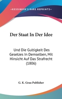 Der Staat In Der Idee: Und Die Gultigkeit Des Gesetzes In Demselben, Mit Hinsicht Auf Das Strafrecht (1806) 1160864497 Book Cover