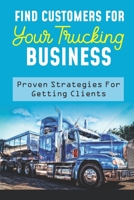 Find Customers For Your Trucking Business: Proven Strategies For Getting Clients: The Trucking Industry B09BYBJ9J2 Book Cover