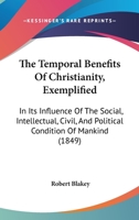 The Temporal Benefits Of Christianity, Exemplified: In Its Influence Of The Social, Intellectual, Civil, And Political Condition Of Mankind 1120933633 Book Cover