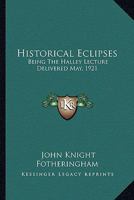 Historical Eclipses: Being the Halley Lecture Delivered May, 1921 0548477469 Book Cover