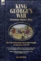 King George's War (Governor Shirley's War) - The War of Austrian Succession Fought in America, 1744-49: A Particular History of the Five Years French ... Indian Conflict during Governor Shirley's War 1918436487 Book Cover