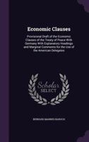 Economic Clauses: Provisional Draft of the Economic Clauses of the Treaty of Peace with Germany with Explanatory Headings and Marginal Comments for the Use of the American Delegates 1357684096 Book Cover