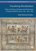 Visualising Glocalization: Villas, Architectural Spaces and Pavements in Hispania Baetica (2nd Century AD - 4th Century Ad) 1803278951 Book Cover