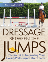 Jane Savoie's Dressage Between the Jumps: The Secret to Improving Your Horse's Performance Over Fences 1570769281 Book Cover
