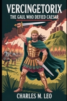 VERCINGETORIX: THE GAUL WHO DEFIED CAESAR B0FRRTSTBQ Book Cover