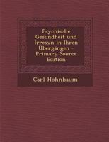 Psychische Gesundheit Und Irresyn in Ihren Ubergangen - Primary Source Edition 1019734795 Book Cover