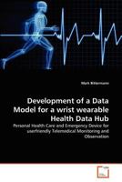 Development of a Data Model for a wrist wearable Health Data Hub: Personal Health Care and Emergency Device for userfriendly Telemedical Monitoring and Observation 3639380711 Book Cover