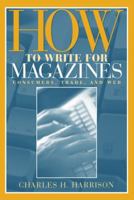 How to Write for Magazines: Consumers, Trade and Web 020531743X Book Cover