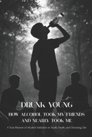 Drunk Young: How Alcohol Took My Friends and Nearly Took Me: A True Memoir of Alcohol Addiction in Youth, Death, and Choosing Life B0FCSJ98L7 Book Cover