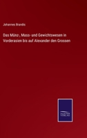 Das M�nz-Mass- Und Gewichtswesen in Vorderasien Bis Auf Alexander Den Grossen. 0270880348 Book Cover