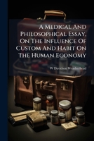 A Medical And Philosophical Essay, On The Influence Of Custom And Habit On The Human Economy 1179709128 Book Cover