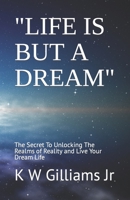 Life Is But a Dream: The Secret To Unlocking The Realms of Reality and Live Your Dream Life B0BSMHH8XM Book Cover