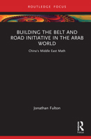 Building the Belt and Road Initiative in the Arab World: China's Middle East Math (Changing Dynamics in Asia-Middle East Relations) 1032281804 Book Cover