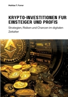 Krypto-Investitionen für Einsteiger und Profis: Strategien, Risiken und Chancen im digitalen Zeitalter (German Edition) 3384238974 Book Cover