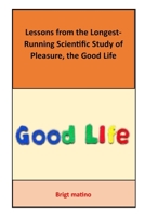 Lessons from the Longest-Running Scientific Study of Pleasure, the Good Life: the Good Life B0BYBFCS6T Book Cover