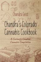 Chandra's Colorado Cannabis Cookbook: A Curiously Creative Cannabis Compliation 1478701579 Book Cover