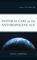 Pastoral Care in the Anthropocene Age: Facing a Dire Future Now 1793641471 Book Cover