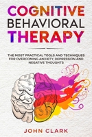 Cognitive Behavioral Therapy: The Most Practical Tools and Techniques for Overcoming Anxiety, Depression and Negative Thoughts. B08QLGGX9M Book Cover