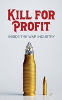 Kill for Profit: Inside the War Industry B0GTW4GNS7 Book Cover