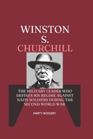 Winston S. Churchill: The military Leader who Defines his Regime against Nazis German soldiers During The second world war (world war 2 biographies) B0DSJRQT7G Book Cover