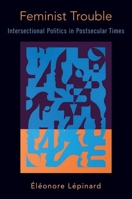 Feminist Trouble: Intersectional Politics in Post-Secular Times 0190077158 Book Cover