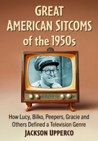 Great American Sitcoms of the 1950s: How Lucy, Bilko, Peepers, Gracie and Others Defined a Television Genre 1476691045 Book Cover