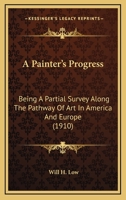 A Painter's Progress: Being a Partial Survey Along the Pathway of Art in America and Europe 1179884159 Book Cover