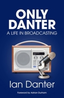 Only Danter: A Life in Broadcasting 1836804393 Book Cover