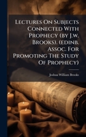 Lectures On Subjects Connected With Prophecy (by J.w. Brooks). (edinb. Assoc. For Promoting The Study Of Prophecy) 1024545385 Book Cover