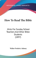 How to Read the Bible: Hints for Sunday-School Teachers and Other Bible Students 1104094177 Book Cover