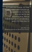 A Concise Guide to the Town and University of Cambridge in Four Walks With an Additional Walk Through Ely Cathedral and Its Precincts 1015313051 Book Cover